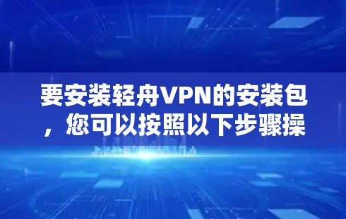 要安装轻舟VPN的安装包，您可以按照以下步骤操作