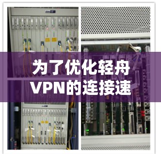 为了优化轻舟VPN的连接速度，您可以按照以下步骤进行操作