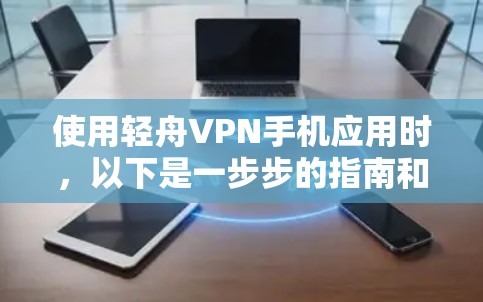 使用轻舟VPN手机应用时，以下是一步步的指南和注意事项
