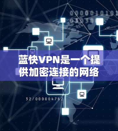 蓝快VPN是一个提供加密连接的网络服务，旨在保护用户免受网络诈骗和安全威胁。以下是对蓝快VPN的详细分析