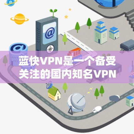 蓝快VPN是一个备受关注的国内知名VPN服务，以其高效的速度和优质的用户体验著称。以下是其使用体验的详细分析