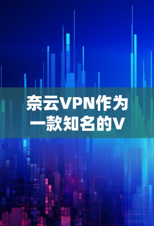 奈云VPN作为一款知名的VPN服务，官方版本通常是指下载并安装在个人或企业设备上的正式版本。官方版本通常具有以下特点