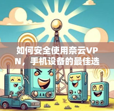 如何安全使用奈云VPN，手机设备的最佳选择