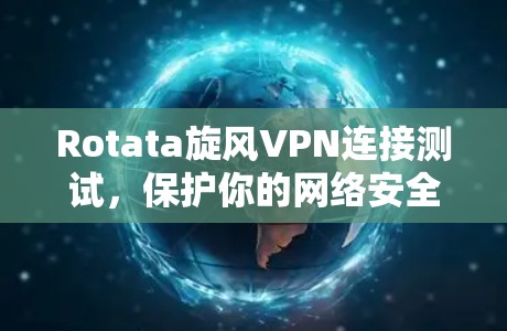 Rotata旋风VPN连接测试，保护你的网络安全