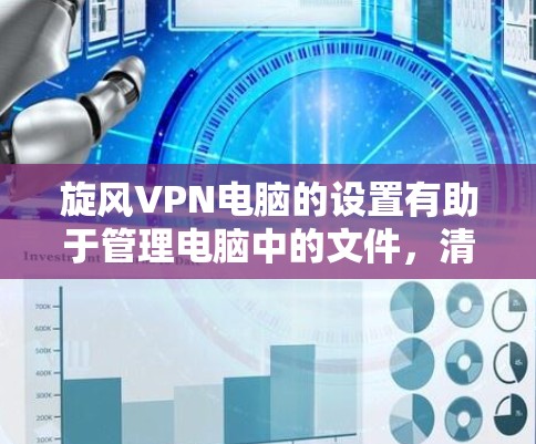 旋风VPN电脑的设置有助于管理电脑中的文件，清除恶意删除的文件，恢复点数，自动删除，以及查看日志文件。以下是具体的步骤指南