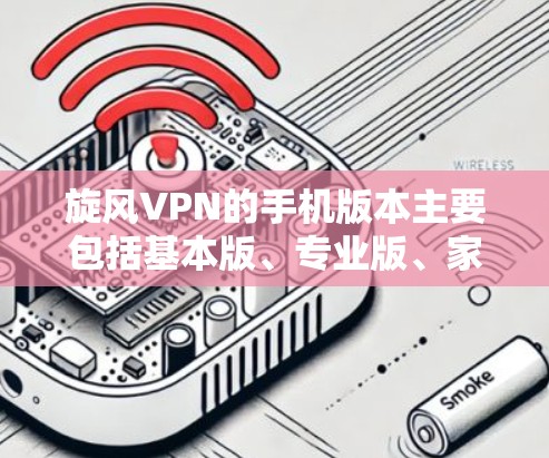 旋风VPN的手机版本主要包括基本版、专业版、家庭版和企业版，每个版本都有其特定的功能和使用限制。以下是关于旋风VPN的详细版本信息