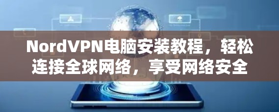 NordVPN电脑安装教程,轻松连接全球网络,享受网络安全 NordVPN电脑安装教程,轻松连接全球网络,享受网络安全