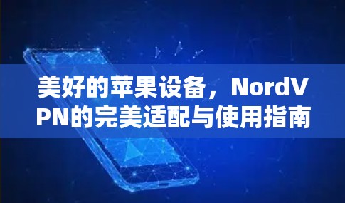 美好的苹果设备，NordVPN的完美适配与使用指南