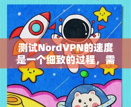 测试NordVPN的速度是一个细致的过程，需要耐心和准确性。以下是一个详细的步骤指南，帮助您顺利完成测试