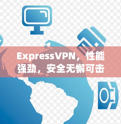ExpressVPN，性能强劲，安全无懈可击