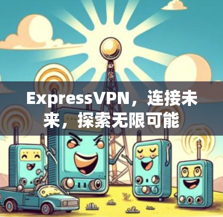 ExpressVPN，连接未来，探索无限可能