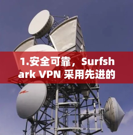 1.安全可靠,Surfshark VPN 采用先进的加密技术和多层防护机制,确保数据传输的安全性 1.安全可靠,Surfshark VPN 采用先进的加密技术和多层防护机制,确保数据传输的安全性