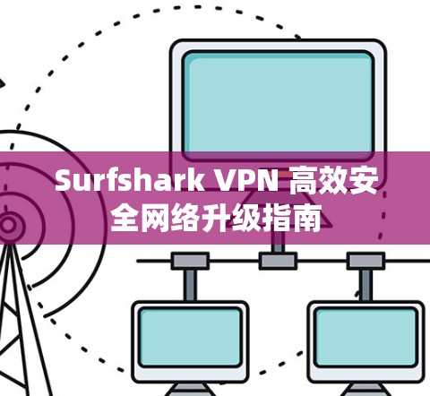 Surfshark VPN 高效安全网络升级指南