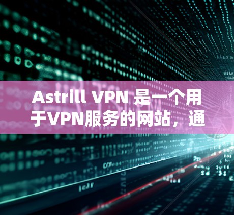 Astrill VPN 是一个用于VPN服务的网站，通常用于加密 internet 连接以提高安全性。以下是一步步的指南，帮助你下载和使用Astrill VPN