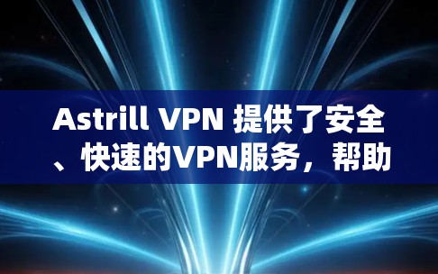 Astrill VPN 提供了安全、快速的VPN服务，帮助用户连接到全球的网络。为了测试其网络连接，您可以按照以下步骤进行