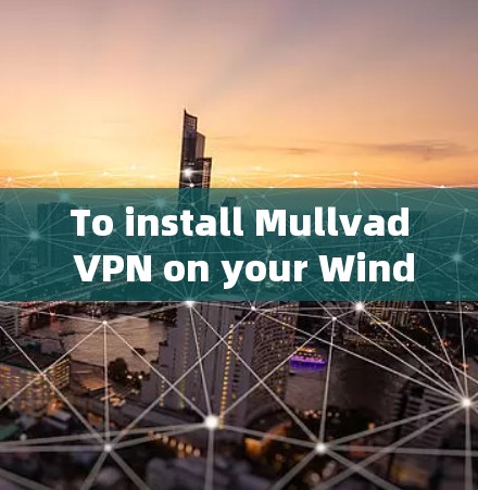 To install Mullvad VPN on your Windows machine,follow these organized steps:
