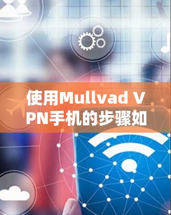 使用Mullvad VPN手机的步骤如下