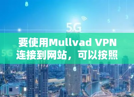 要使用Mullvad VPN连接到网站，可以按照以下步骤操作