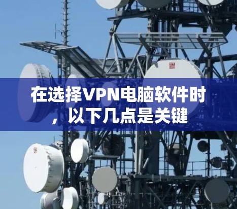 在选择VPN电脑软件时，以下几点是关键