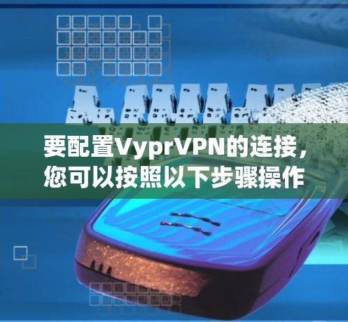 要配置VyprVPN的连接，您可以按照以下步骤操作