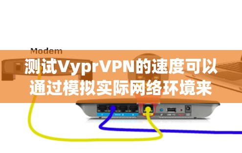 测试VyprVPN的速度可以通过模拟实际网络环境来获取数据。以下是一些步骤和建议，帮助你测试VyprVPN的性能