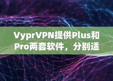 VyprVPN提供Plus和Pro两套软件，分别适合不同用户需求