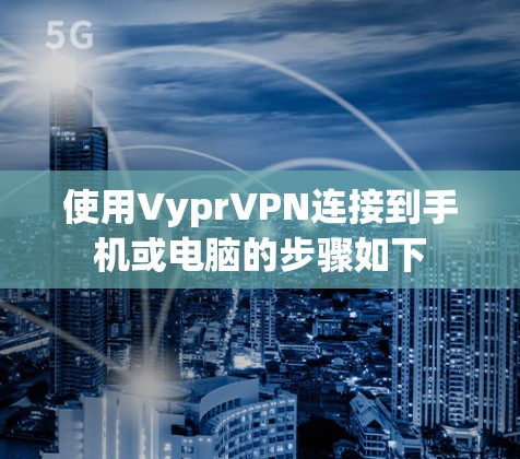 使用VyprVPN连接到手机或电脑的步骤如下