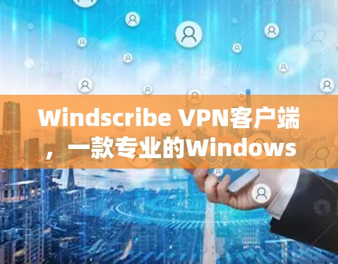 Windscribe VPN客户端，一款专业的Windows系统专用VPN解决方案