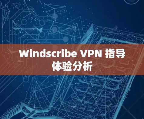 Windscribe VPN 指导体验分析