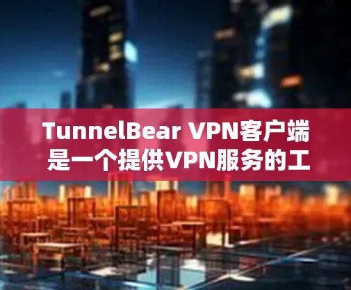 TunnelBear VPN客户端 是一个提供VPN服务的工具，旨在为用户提供安全、可靠的网络连接。通过 tunnelbear.net，用户可以远程访问互联网，同时保护个人数据和金融信息的安全