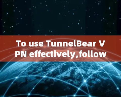 To use TunnelBear VPN effectively,follow these organized steps: