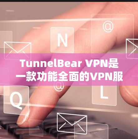 TunnelBear VPN是一款功能全面的VPN服务，提供端到端加密、安全性、多用户支持、多语言支持和隐私保护等功能。以下是对其功能的详细分析