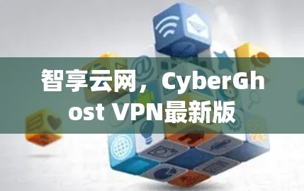 智享云网，CyberGhost VPN最新版