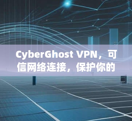 CyberGhost VPN，可信网络连接，保护你的信息安全