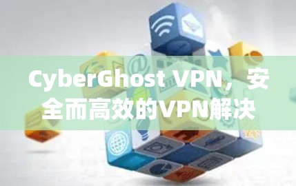 CyberGhost VPN，安全而高效的VPN解决方案
