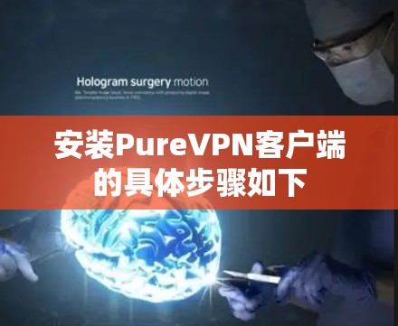 安装PureVPN客户端的具体步骤如下