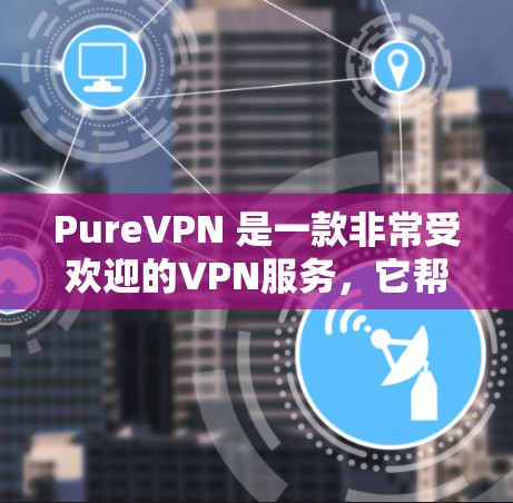 PureVPN 是一款非常受欢迎的VPN服务，它帮助用户安全地连接到任何地点的网络。如果你正在测试 PureVPN 的服务器功能或配置，以下是一些步骤和建议，帮助你进行测试