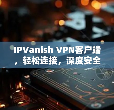 IPVanish VPN客户端，轻松连接，深度安全
