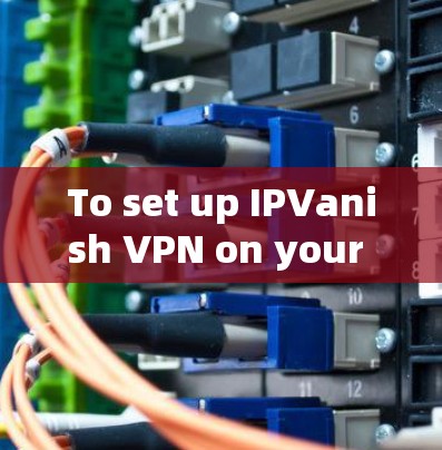 To set up IPVanish VPN on your computer,follow these organized steps: