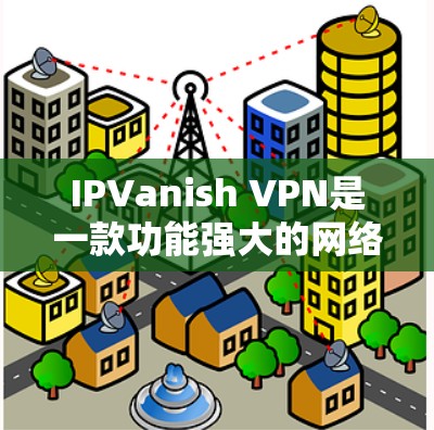 IPVanish VPN是一款功能强大的网络视频会议协议（VPN）支持跨平台访问和多设备连接，提供丰富的加密技术和安全防护，适合个人用户、企业用户以及家庭用户。以下是其主要功能的详细分析