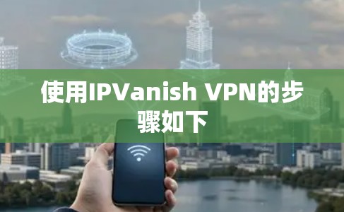 使用IPVanish VPN的步骤如下