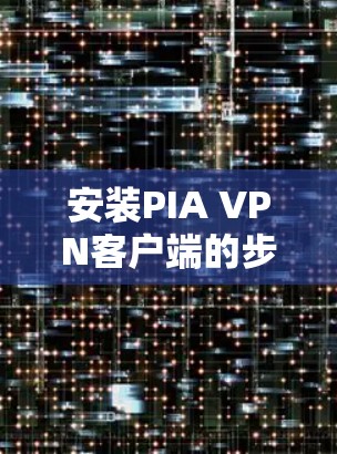 安装PIA VPN客户端的步骤如下