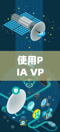 使用PIA VPN电脑软件进行VPN连接，可以有效地在本地设备上建立与外部服务器的VPN连接。以下是使用PIA VPN的步骤指南