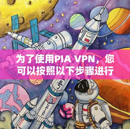 为了使用PIA VPN，您可以按照以下步骤进行操作