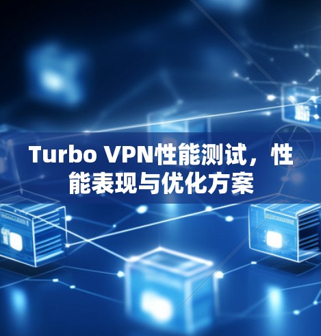 Turbo VPN性能测试，性能表现与优化方案
