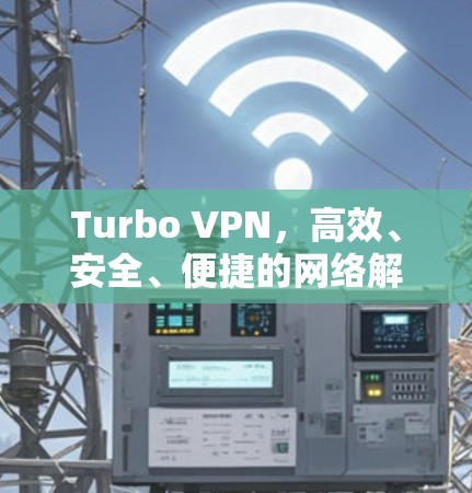 Turbo VPN，高效、安全、便捷的网络解决方案