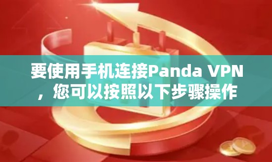 要使用手机连接Panda VPN，您可以按照以下步骤操作
