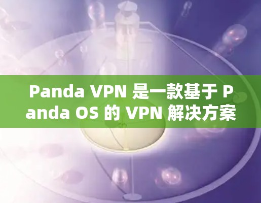 Panda VPN 是一款基于 Panda OS 的 VPN 解决方案，旨在为用户提供安全、加密的网络访问体验。以下是对其主要功能的详细分析