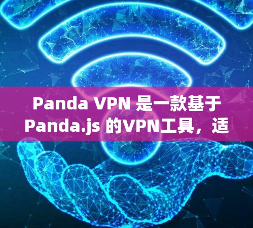 Panda VPN 是一款基于Panda.js 的VPN工具，适合多种用户需求。以下是详细的使用步骤和评价