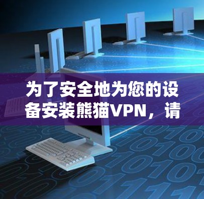 为了安全地为您的设备安装熊猫VPN，请遵循以下步骤